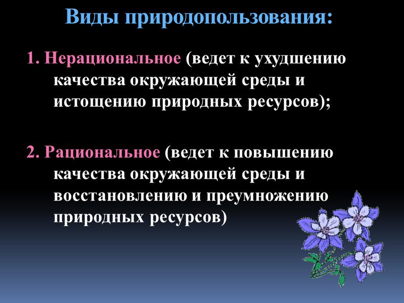 Виды природопользования: 1. Нерациональное (ведет к ухудшению качества окружающей среды и истощению природных ресурсов); 2