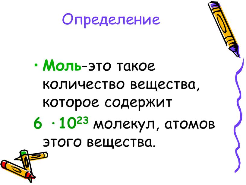 Определение Моль -это такое количество вещества, которое содержит 6 ·1023 молекул, атомов этого вещества