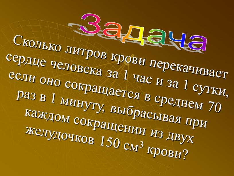 Сколько литров крови перекачивает сердце человека за 1 час и за 1 сутки, если оно сокращается в среднем 70 раз в 1 минуту, выбрасывая при…