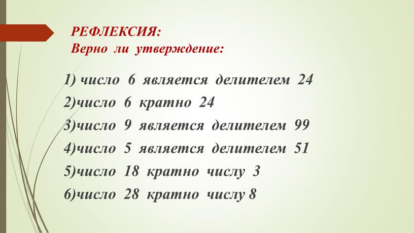 РЕФЛЕКСИЯ: Верно ли утверждение: 1) число 6 является делителем 24 2)число 6 кратно 24 3)число 9 является делителем 99 4)число 5 является делителем 51 5)число…