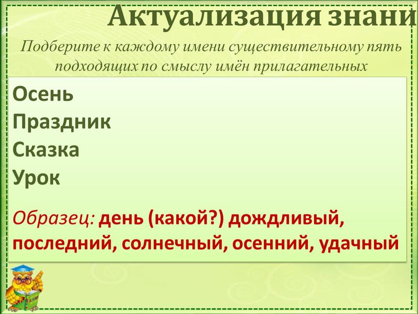 Актуализация знаний Подберите к каждому имени существительному пять подходящих по смыслу имён прилагательных