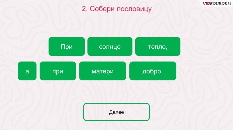 Собери пословицу солнце а При тепло, матери добро