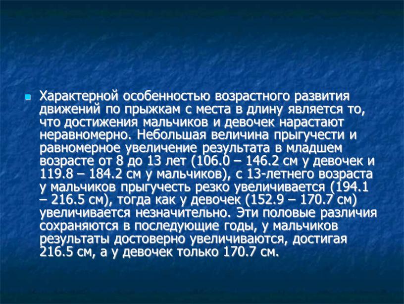 Характерной особенностью возрастного развития движений по прыжкам с места в длину является то, что достижения мальчиков и девочек нарастают неравномерно