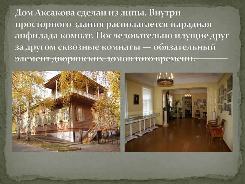 Дом Аксакова сделан из липы. Внутри просторного здания располагается парадная анфилада комнат