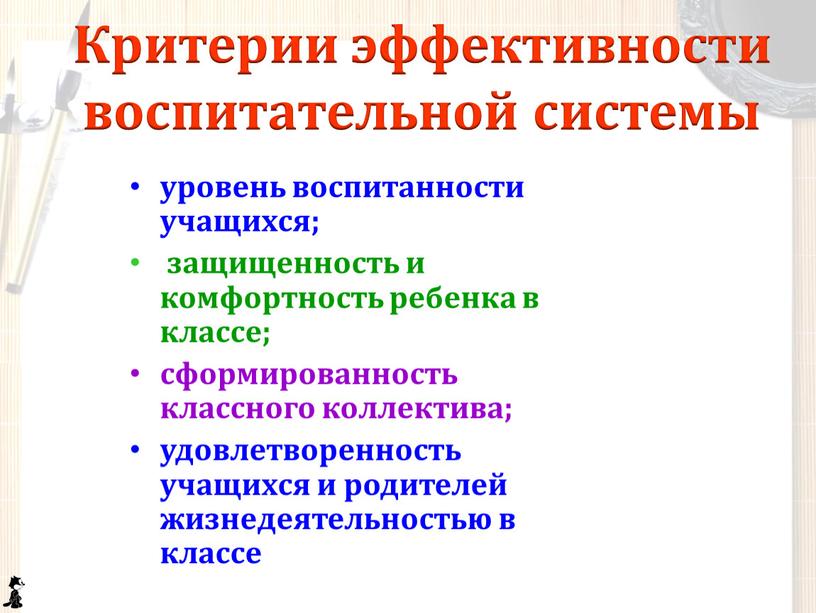 Критерии эффективности воспитательной системы уровень воспитанности учащихся; защищенность и комфортность ребенка в классе; сформированность классного коллектива; удовлетворенность учащихся и родителей жизнедеятельностью в классе