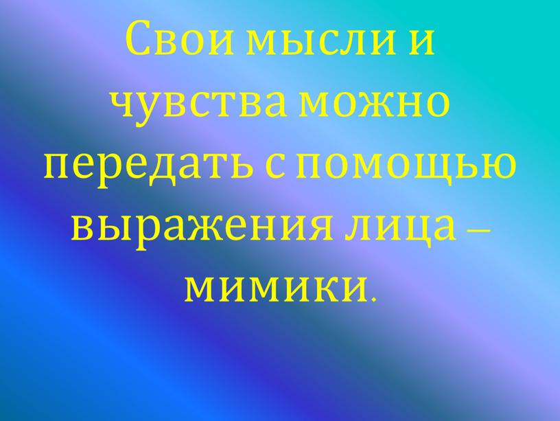 Свои мысли и чувства можно передать с помощью выражения лица – мимики