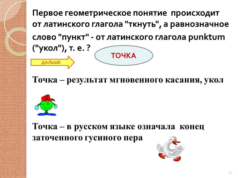 Первое геометрическое понятие происходит от латинского глагола "ткнуть", а равнозначное слово "пункт" - от латинского глагола punktum ("укол"), т