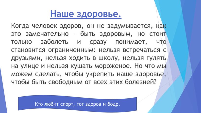 Наше здоровье. Когда человек здоров, он не задумывается, как это замечательно – быть здоровым, но стоит только заболеть и сразу понимает, что становится ограниченным: нельзя…