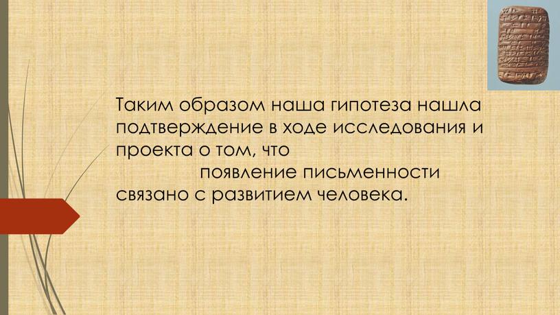 Таким образом наша гипотеза нашла подтверждение в ходе исследования и проекта о том, что появление письменности связано с развитием человека