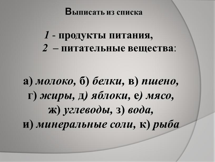 выписать из списка 1 - продукты питания, 2 – питательные вещества : а) молоко, б) белки, в) пшено, г) жиры, д ) яблоки, е )…