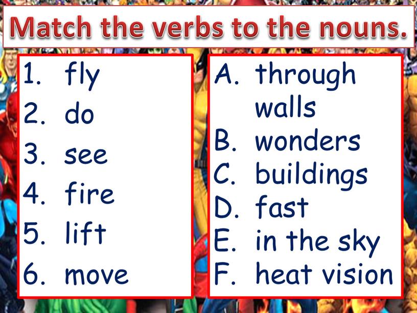 Match the verbs to the nouns. fly do see fire lift move through walls wonders buildings fast in the sky heat vision