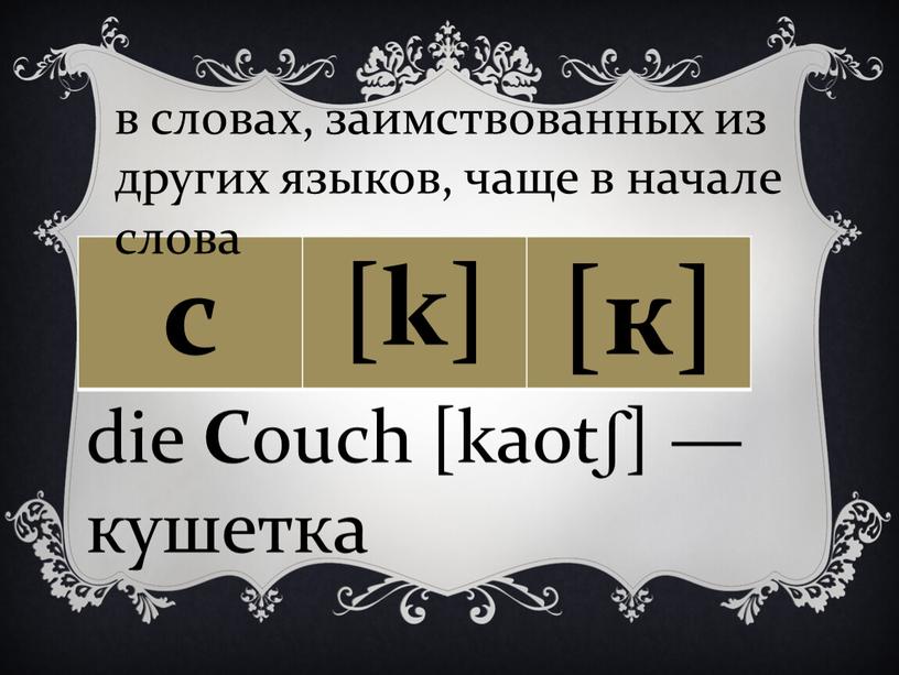C ouch [kaotʃ] — кушетка в словах, заимствованных из других языков, чаще в начале слова