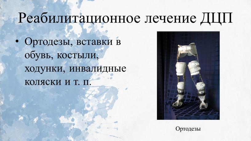 Реабилитационное лечение ДЦП Ортодезы, вставки в обувь, костыли, ходунки, инвалидные коляски и т