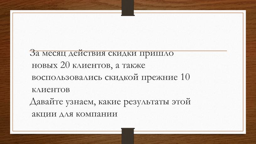 За месяц действия скидки пришло новых 20 клиентов, а также воспользовались скидкой прежние 10 клиентов