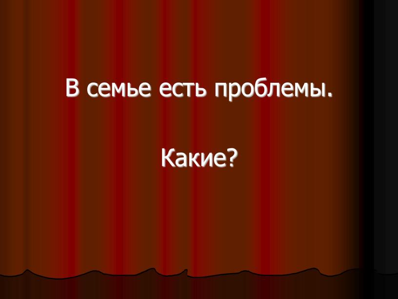 В семье есть проблемы. Какие?