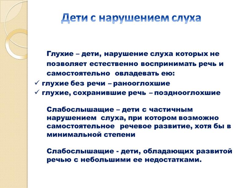 Дети с нарушением слуха Глухие – дети, нарушение слуха которых не позволяет естественно воспринимать речь и самостоятельно овладевать ею: глухие без речи – ранооглохшие глухие,…