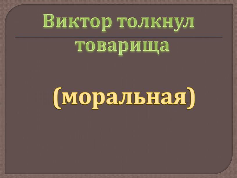 Виктор толкнул товарища (моральная)