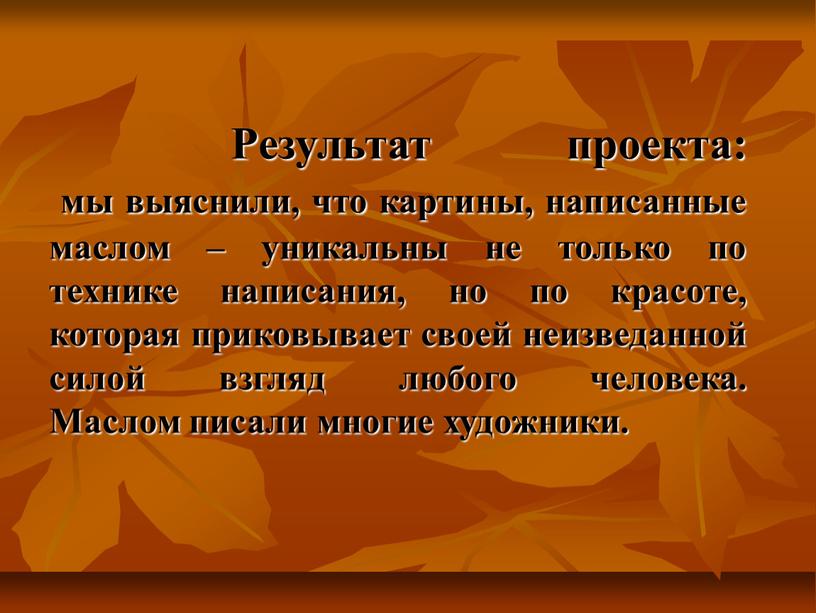 Результат проекта: мы выяснили, что картины, написанные маслом – уникальны не только по технике написания, но по красоте, которая приковывает своей неизведанной силой взгляд любого…