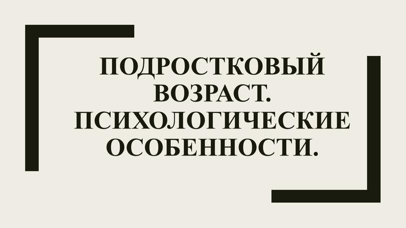 Подростковый возраст. Психологические особенности