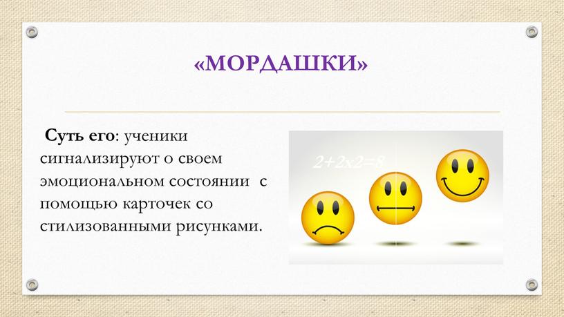 МОРДАШКИ» 2+2х2=8 Суть его : ученики сигнализируют о своем эмоциональном состоянии с помощью карточек со стилизованными рисунками