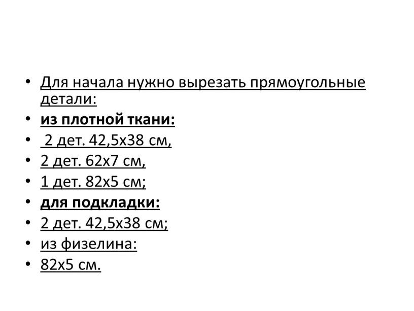 Для начала нужно вырезать прямоугольные детали: из плотной ткани: 2 дет