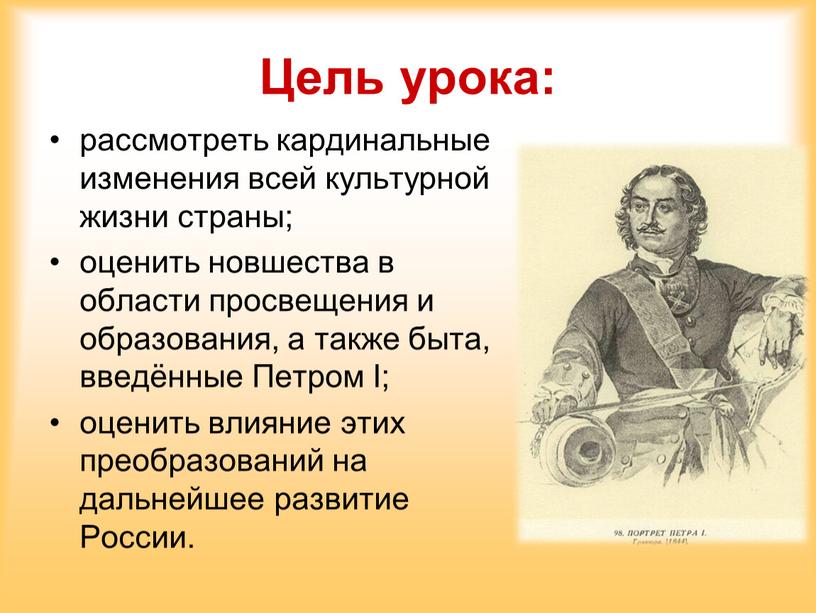 Цель урока: рассмотреть кардинальные изменения всей культурной жизни страны; оценить новшества в области просвещения и образования, а также быта, введённые