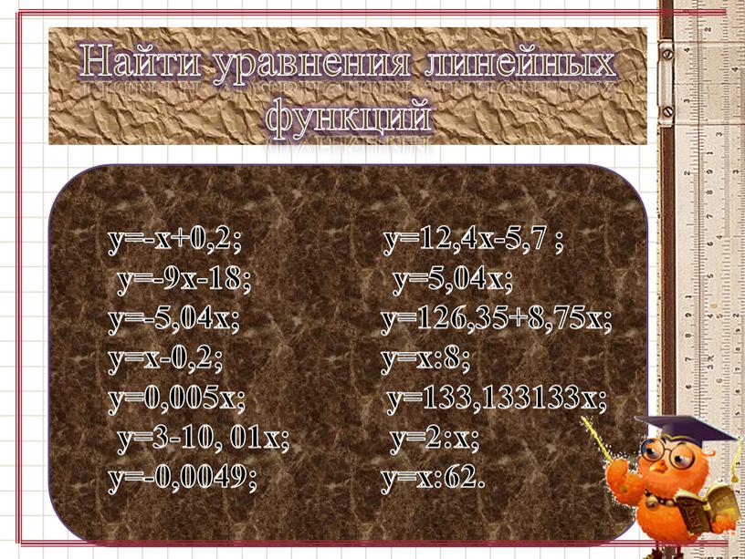 Найти уравнения линейных функций y=-x+0,2; y=12,4x-5,7 ; y=-9x-18; y=5,04x; y=-5,04x; y=126,35+8,75x; y=x-0,2; y=x:8; y=0,005x; y=133,133133x; y=3-10, 01x; y=2:x; y=-0,0049; y=х:62