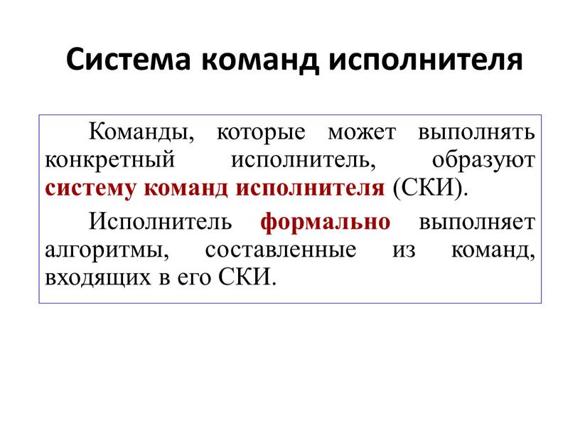 Система команд исполнителя Команды, которые может выполнять конкретный исполнитель, образуют систему команд исполнителя (СКИ)