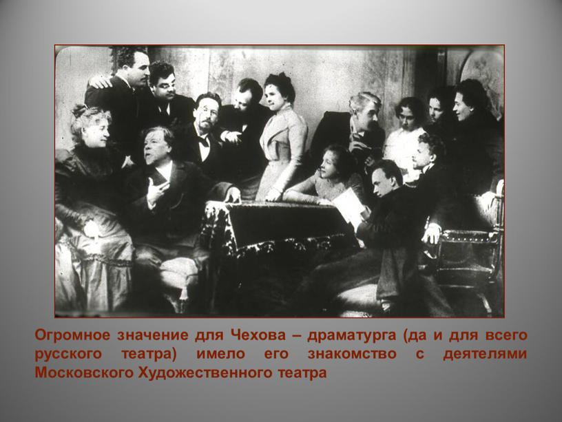 Огромное значение для Чехова – драматурга (да и для всего русского театра) имело его знакомство с деятелями