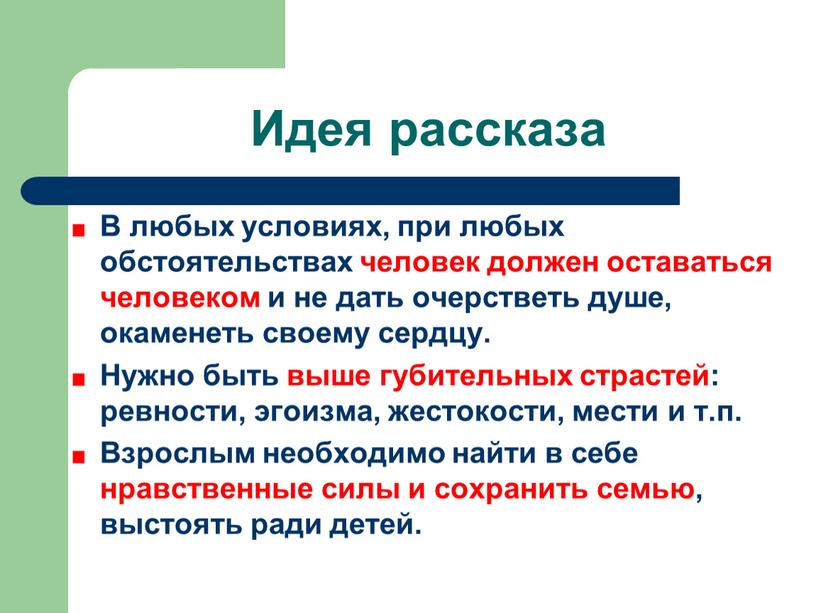 Идея рассказа В любых условиях, при любых обстоятельствах человек должен оставаться человеком и не дать очерстветь душе, окаменеть своему сердцу