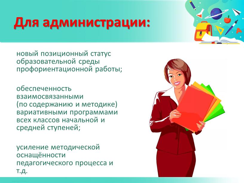 Для администрации: новый позиционный статус образовательной среды профориентационной работы; обеспеченность взаимосвязанными (по содержанию и методике) вариативными программами всех классов начальной и средней ступеней; усиление методической…