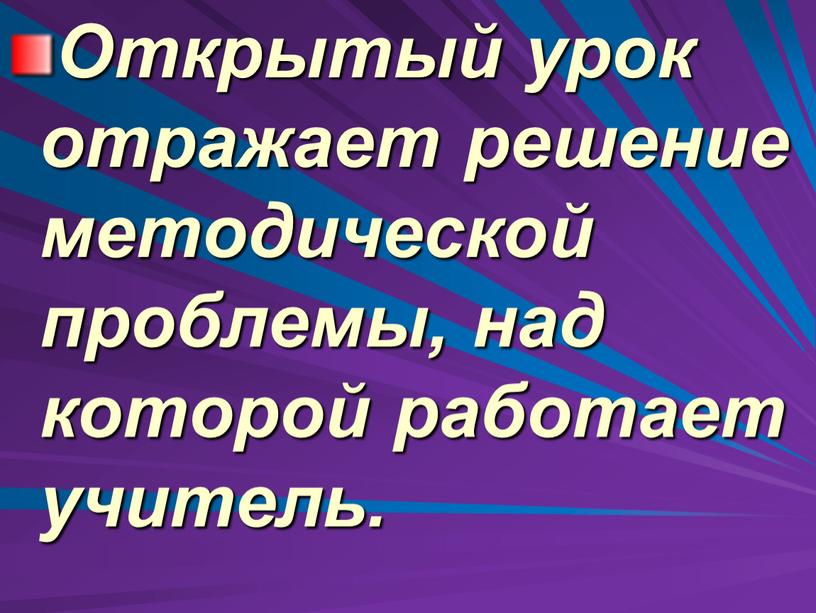 Открытый урок отражает решение методической проблемы, над которой работает учитель