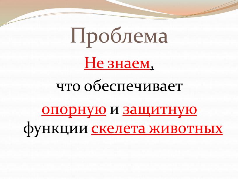 Проблема Не знаем, что обеспечивает опорную и защитную функции скелета животных