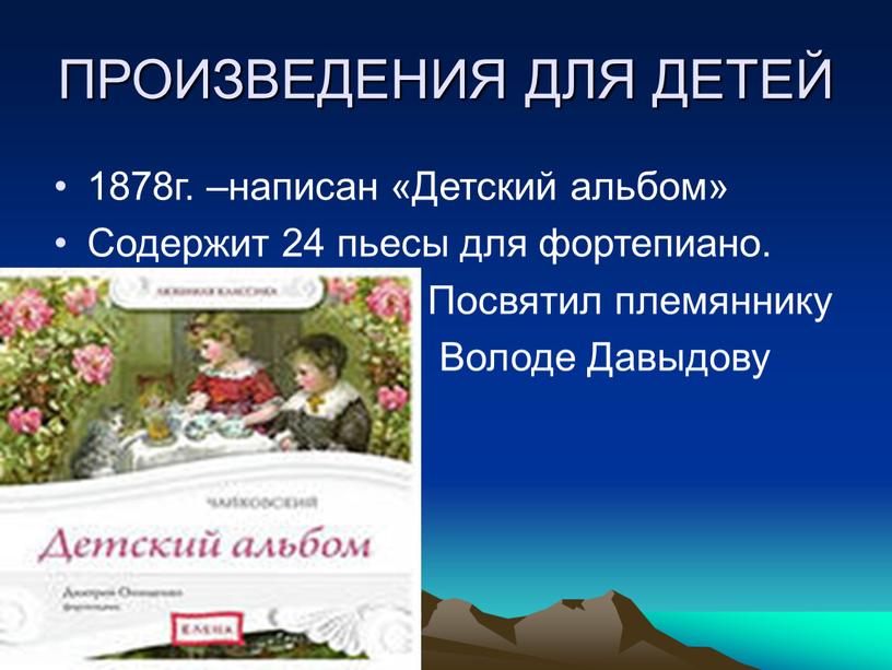 ПРОИЗВЕДЕНИЯ ДЛЯ ДЕТЕЙ 1878г. –написан «Детский альбом»