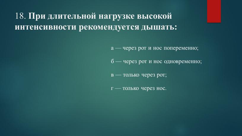 При длительной нагрузке высокой интенсивности рекомендуется дышать: а — через рот и нос попеременно; б — через рот и нос одновременно; в — только через…