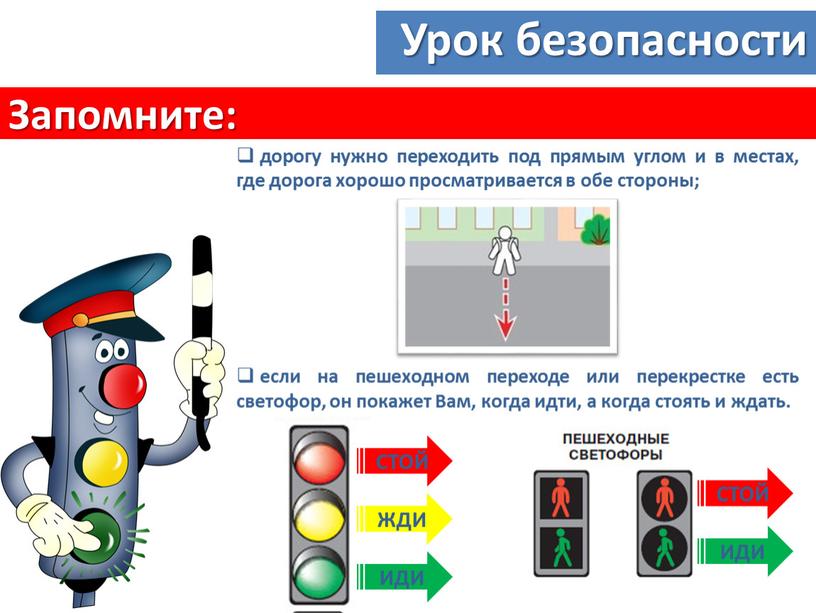 Запомните: Урок безопасности дорогу нужно переходить под прямым углом и в местах, где дорога хорошо просматривается в обе стороны; если на пешеходном переходе или перекрестке…