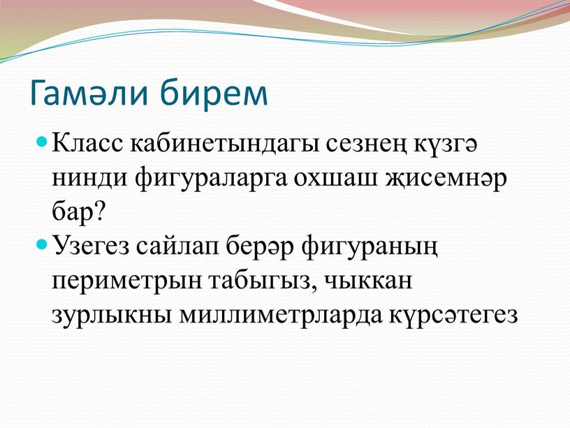 Гамәли бирем Класс кабинетындагы сезнең күзгә нинди фигураларга охшаш җисемнәр бар?