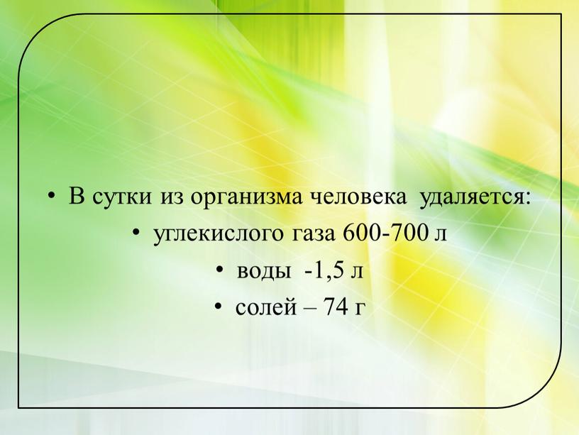 В сутки из организма человека удаляется: углекислого газа 600-700 л воды -1,5 л солей – 74 г