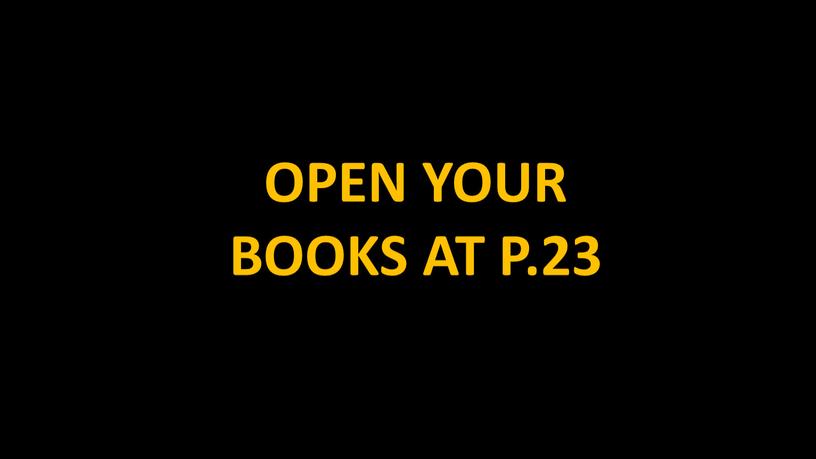 OPEN YOUR BOOKS AT P.23