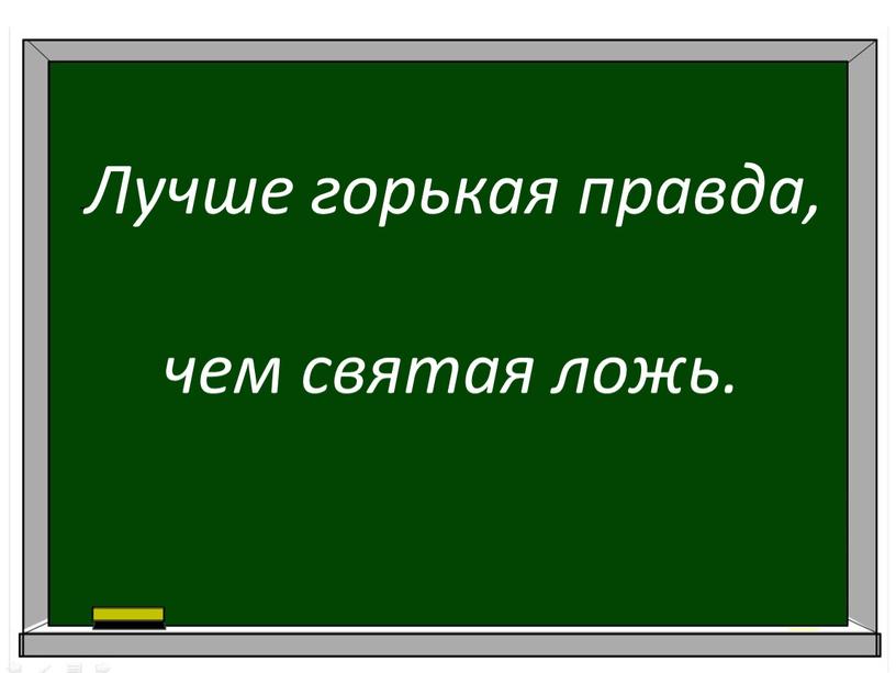 Лучше горькая правда, чем святая ложь