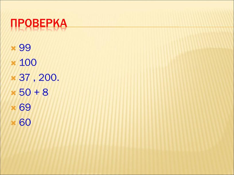 Проверка 99 100 37 , 200. 50 + 8 69 60