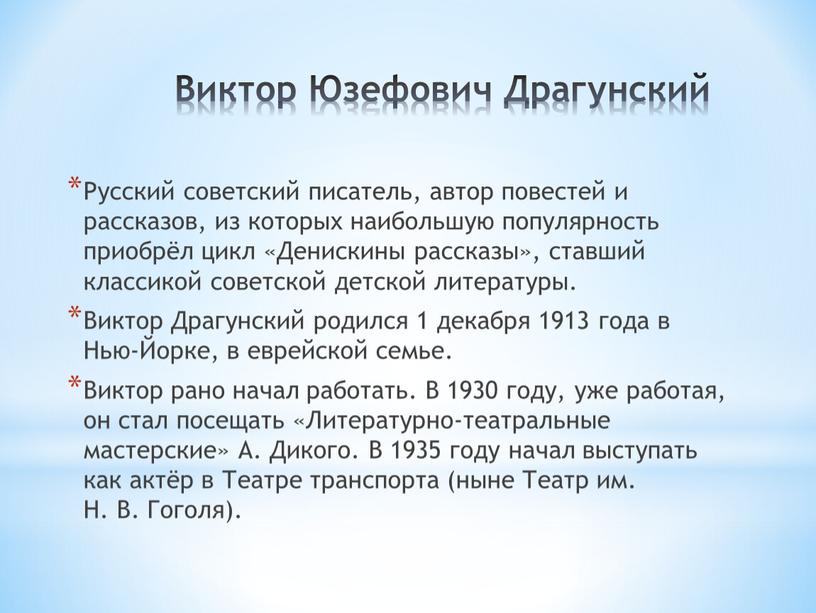 Виктор Юзефович Драгунский Русский советский писатель, автор повестей и рассказов, из которых наибольшую популярность приобрёл цикл «Денискины рассказы», ставший классикой советской детской литературы