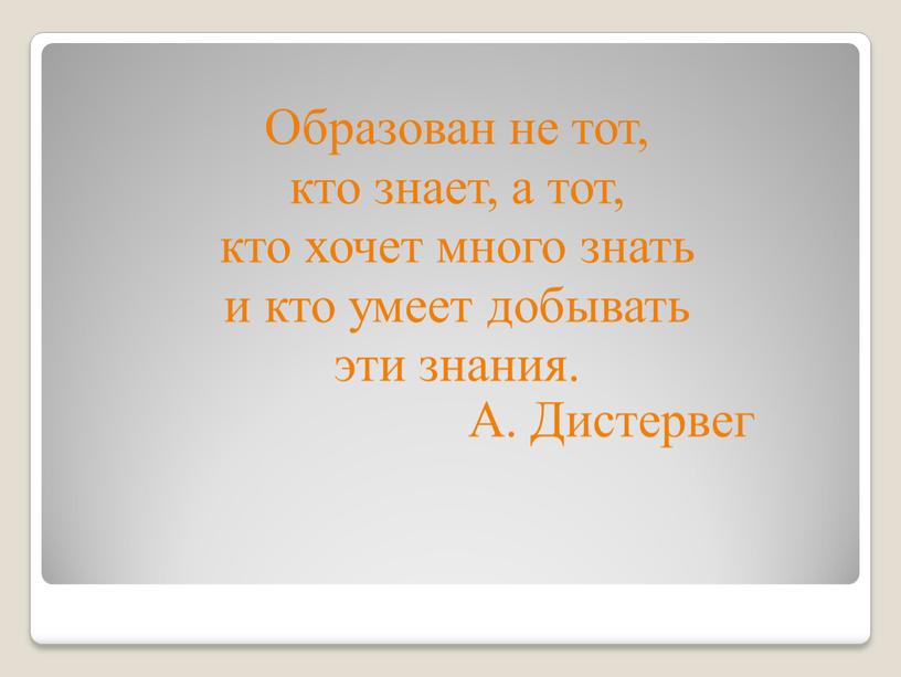 Образован не тот, кто знает, а тот, кто хочет много знать и кто умеет добывать эти знания