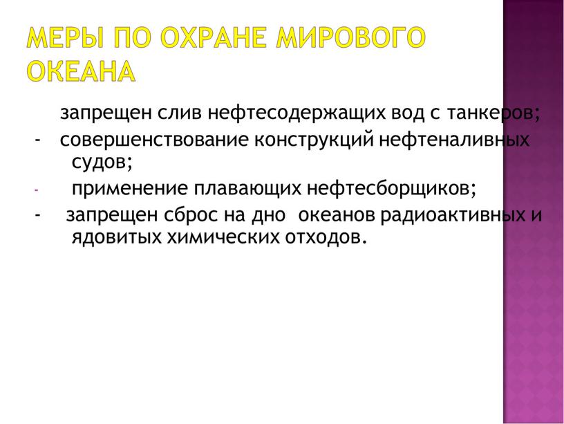 - запрещен слив нефтесодержащих вод с танкеров; - совершенствование конструкций нефтеналивных судов; применение плавающих нефтесборщиков; - запрещен сброс на дно океанов радиоактивных и ядовитых химических…