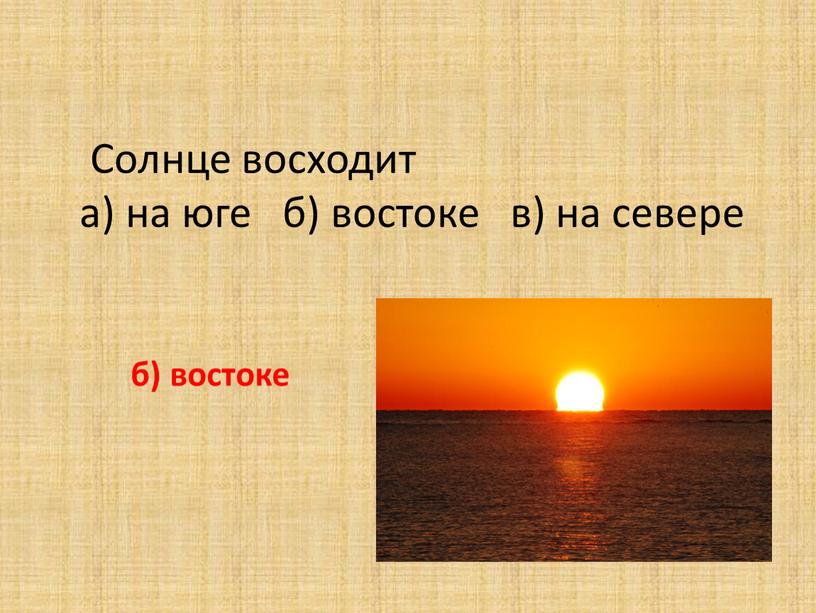 Солнце восходит а) на юге б) востоке в) на севере б) востоке