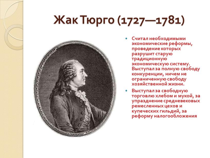 Жак Тюрго (1727—1781) Считал необходимыми экономические реформы, проведение которых разрушит старую традиционную экономическую систему