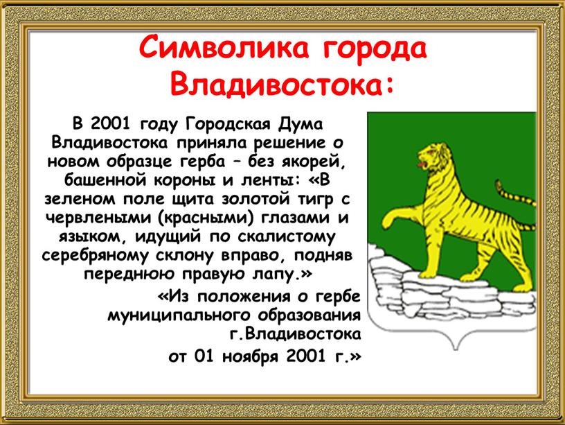 В 2001 году Городская Дума Владивостока приняла решение о новом образце герба – без якорей, башенной короны и ленты: «В зеленом поле щита золотой тигр…