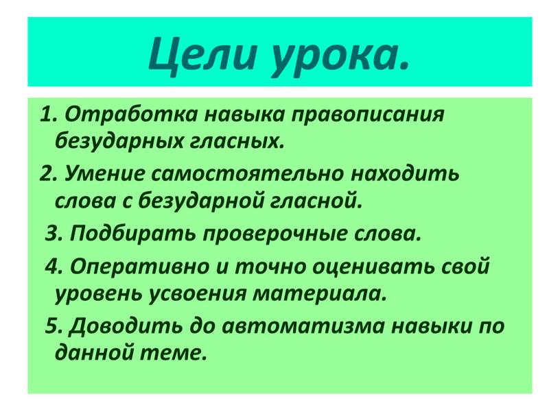 Цели урока. 1. Отработка навыка правописания безударных гласных