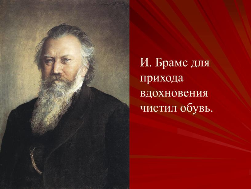 И. Брамс для прихода вдохновения чистил обувь