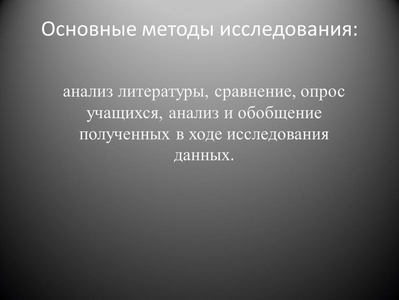 Основные методы исследования: анализ литературы, сравнение, опрос учащихся, анализ и обобщение полученных в ходе исследования данных